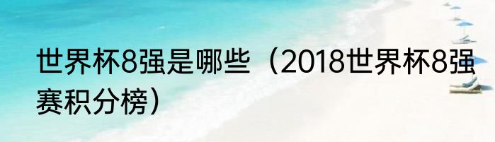 世界杯8强是哪些(2018世界杯8强赛积分榜)