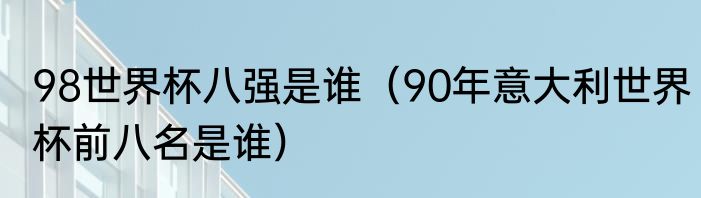 98世界杯八强是谁（90年意大利世界杯前八名是谁）
