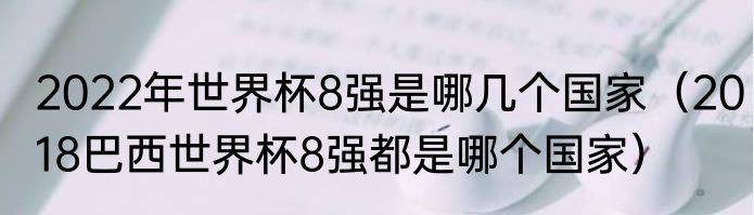 2022年世界杯8强是哪几个国家（2018巴西世界杯8强都是哪个国家）