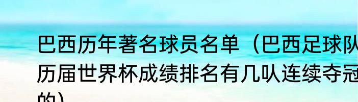 巴西历年著名球员名单（巴西足球队历届世界杯成绩排名有几㕥连续夺冠的）