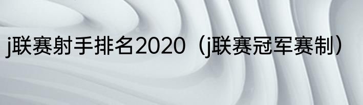 j联赛射手排名2020（j联赛冠军赛制）