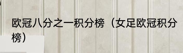 欧冠八分之一积分榜（女足欧冠积分榜）