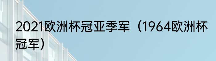 2021欧洲杯冠亚季军（1964欧洲杯冠军）
