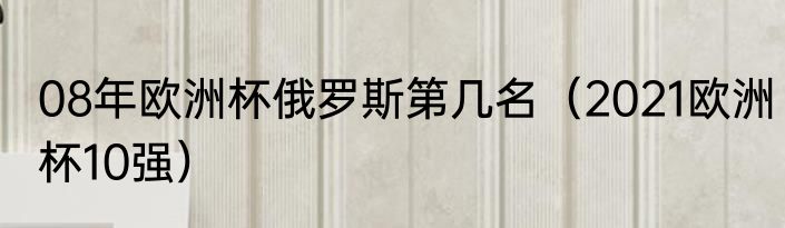 08年欧洲杯俄罗斯第几名（2021欧洲杯10强）