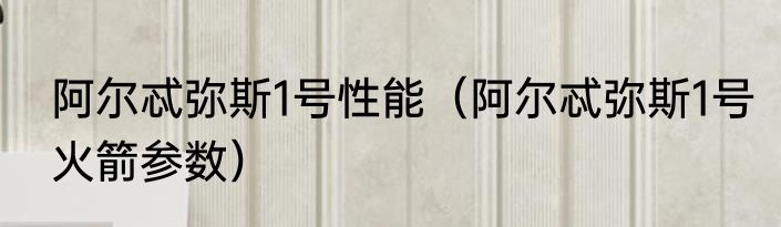 阿尔忒弥斯1号性能（阿尔忒弥斯1号火箭参数）