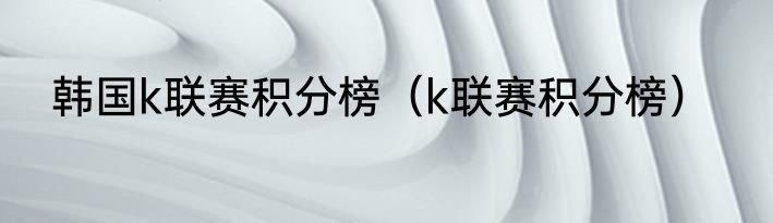 韩国k联赛积分榜（k联赛积分榜）