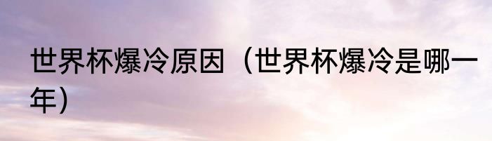 世界杯爆冷原因（世界杯爆冷是哪一年）