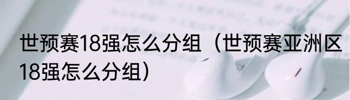 世预赛18强怎么分组（世预赛亚洲区18强怎么分组）