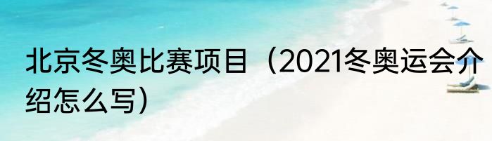 北京冬奥比赛项目（2021冬奥运会介绍怎么写）