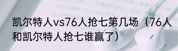 凯尔特人vs76人抢七第几场（76人和凯尔特人抢七谁赢了）
