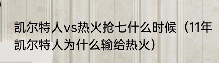 凯尔特人vs热火抢七什么时候（11年凯尔特人为什么输给热火）