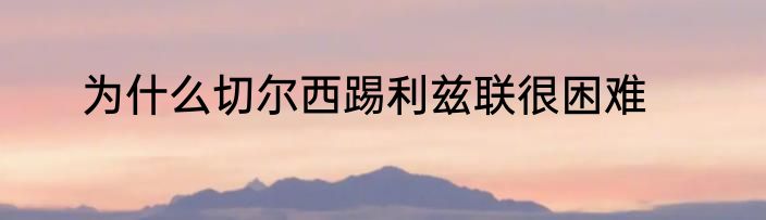为什么切尔西踢利兹联很困难