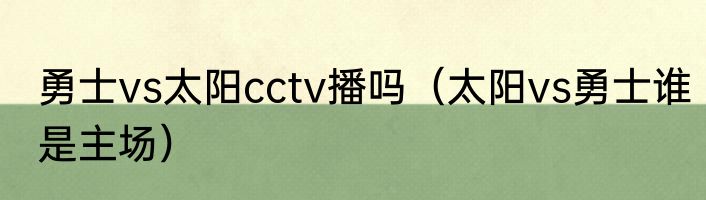 勇士vs太阳cctv播吗（太阳vs勇士谁是主场）