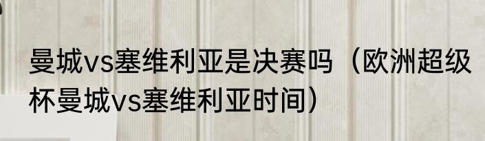 曼城vs塞维利亚是决赛吗（欧洲超级杯曼城vs塞维利亚时间）