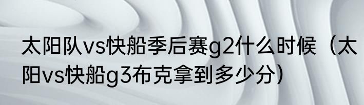 太阳队vs快船季后赛g2什么时候（太阳vs快船g3布克拿到多少分）