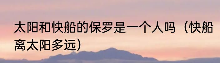 太阳和快船的保罗是一个人吗（快船离太阳多远）