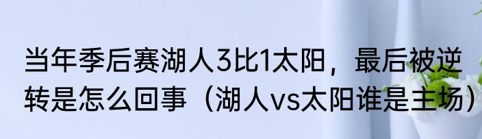 当年季后赛湖人3比1太阳，最后被逆转是怎么回事（湖人vs太阳谁是主场）