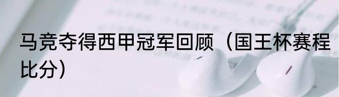 马竞夺得西甲冠军回顾（国王杯赛程比分）