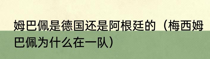 姆巴佩是德国还是阿根廷的（梅西姆巴佩为什么在一队）