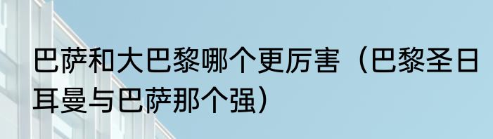 巴萨和大巴黎哪个更厉害（巴黎圣日耳曼与巴萨那个强）