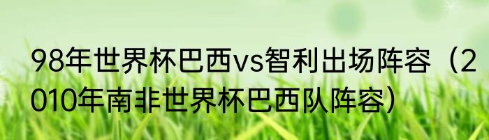 98年世界杯巴西vs智利出场阵容（2010年南非世界杯巴西队阵容）
