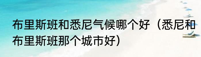 布里斯班和悉尼气候哪个好（悉尼和布里斯班那个城市好）