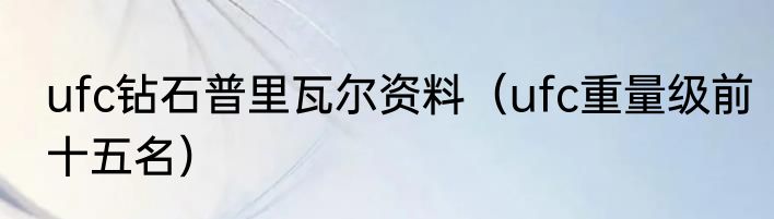 ufc钻石普里瓦尔资料（ufc重量级前十五名）