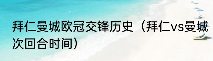拜仁曼城欧冠交锋历史（拜仁vs曼城次回合时间）