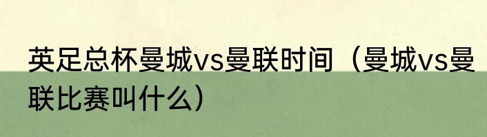 英足总杯曼城vs曼联时间（曼城vs曼联比赛叫什么）