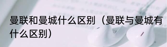 曼联和曼城什么区别（曼联与曼城有什么区别）