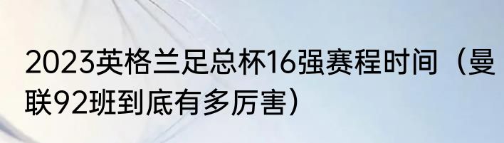 2023英格兰足总杯16强赛程时间（曼联92班到底有多厉害）
