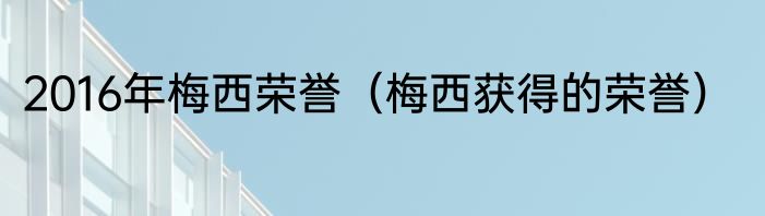2016年梅西荣誉（梅西获得的荣誉）