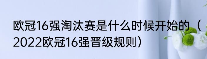 欧冠16强淘汰赛是什么时候开始的（2022欧冠16强晋级规则）