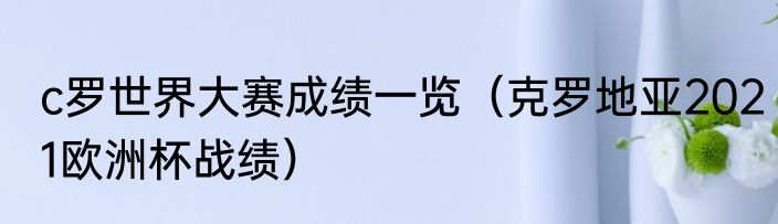 c罗世界大赛成绩一览（克罗地亚2021欧洲杯战绩）
