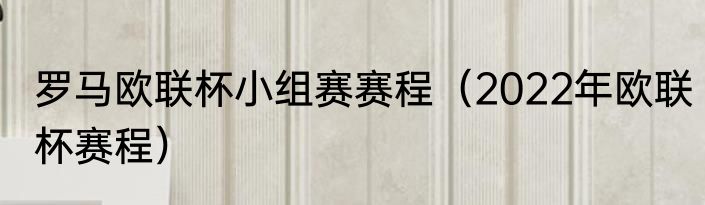 罗马欧联杯小组赛赛程（2022年欧联杯赛程）