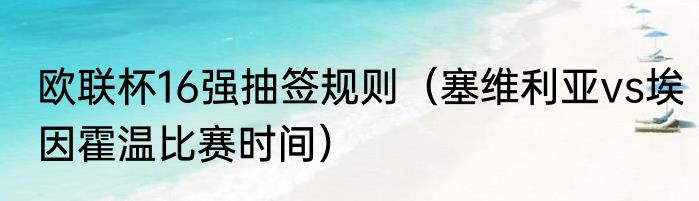 欧联杯16强抽签规则（塞维利亚vs埃因霍温比赛时间）