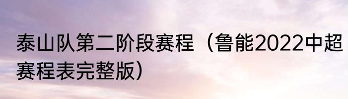 泰山队第二阶段赛程（鲁能2022中超赛程表完整版）