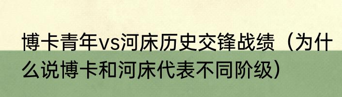 博卡青年vs河床历史交锋战绩（为什么说博卡和河床代表不同阶级）