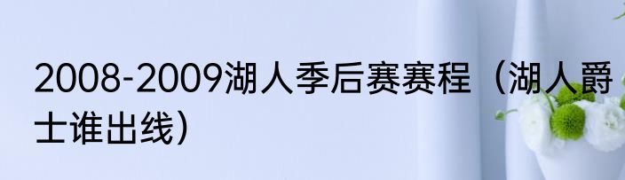 2008-2009湖人季后赛赛程（湖人爵士谁出线）