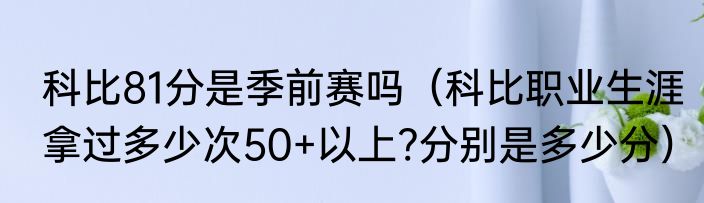 科比81分是季前赛吗（科比职业生涯拿过多少次50+以上?分别是多少分）