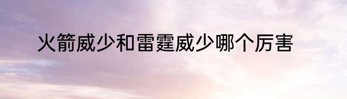 火箭威少和雷霆威少哪个厉害