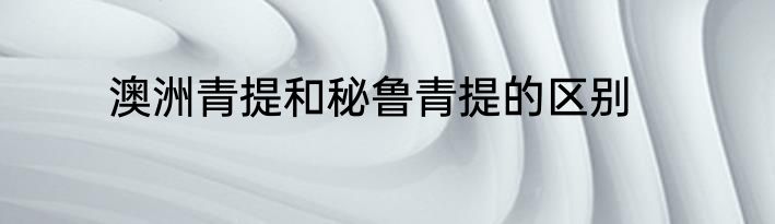 澳洲青提和秘鲁青提的区别