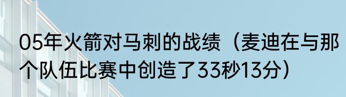 05年火箭对马刺的战绩（麦迪在与那个队伍比赛中创造了33秒13分）