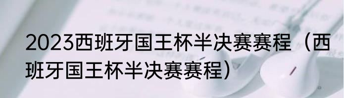 2023西班牙国王杯半决赛赛程（西班牙国王杯半决赛赛程）