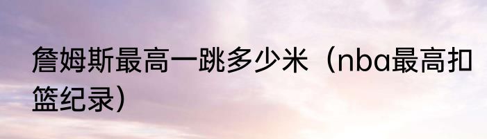 詹姆斯最高一跳多少米（nba最高扣篮纪录）