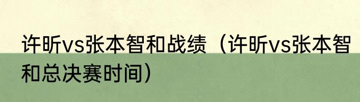 许昕vs张本智和战绩（许昕vs张本智和总决赛时间）