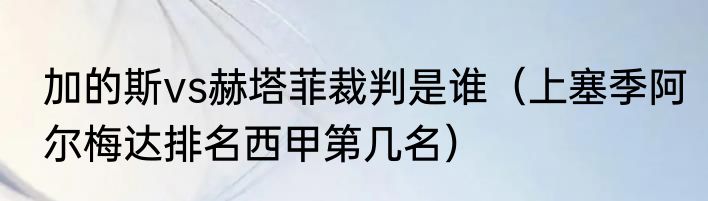 加的斯vs赫塔菲裁判是谁（上塞季阿尔梅达排名西甲第几名）