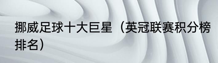 挪威足球十大巨星（英冠联赛积分榜排名）