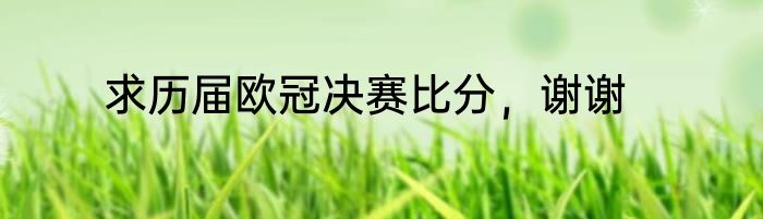 求历届欧冠决赛比分，谢谢