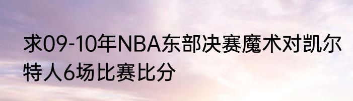 求09-10年NBA东部决赛魔术对凯尔特人6场比赛比分